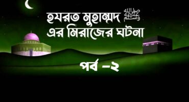 হযরত মুহাম্মদ ﷺ এর মিরাজের ঘটনা পর্ব -২