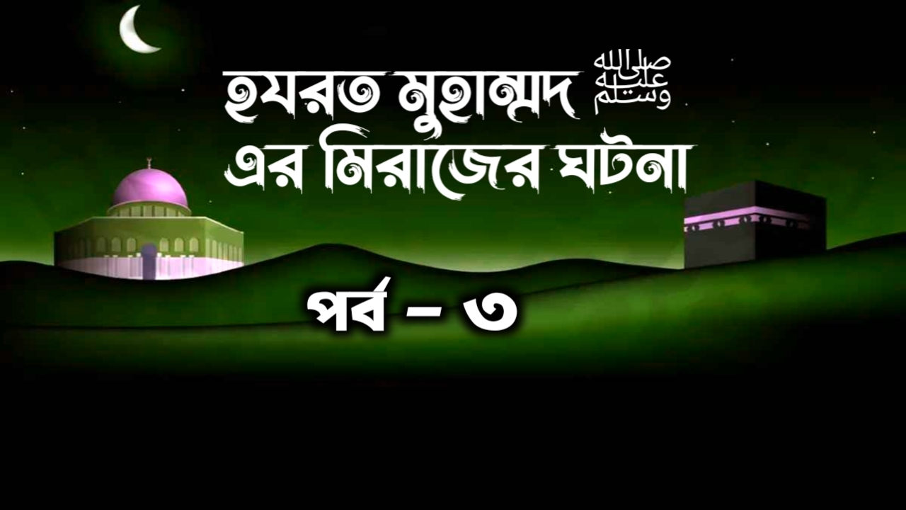 হযরত মুহাম্মদ ﷺ এর মিরাজের ঘটনা পর্ব -৩