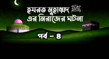 হযরত মুহাম্মদ ﷺ এর মিরাজের ঘটনা পর্ব -৪