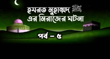 হযরত মুহাম্মদ (সাঃ) এর মিরাজের ঘটনা পর্ব- ৫