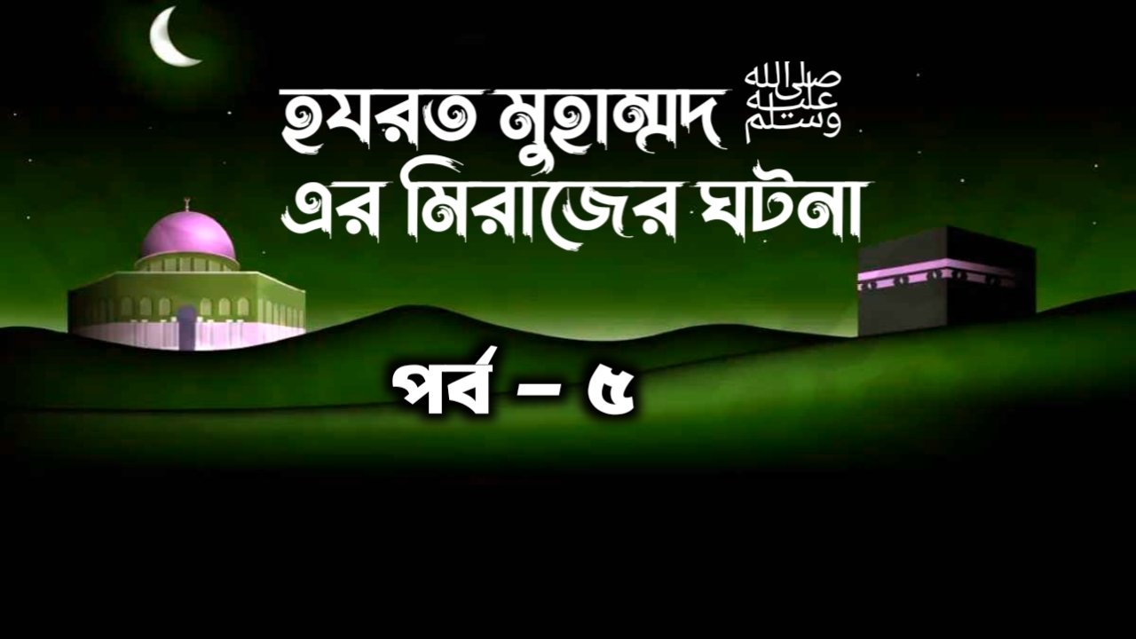 হযরত মুহাম্মদ (সাঃ) এর মিরাজের ঘটনা পর্ব- ৫