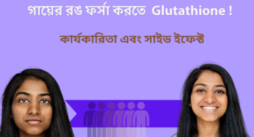 Glutathione – গায়ের রঙ ফর্সা করতে কার্যকারিতা, ব্যবহার এবং সাইড ইফেক্ট সম্পর্কে সবকিছু (Skin health)