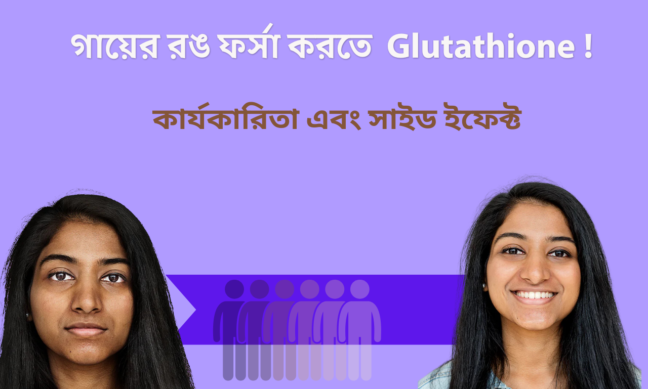 Glutathione – গায়ের রঙ ফর্সা করতে কার্যকারিতা, ব্যবহার এবং সাইড ইফেক্ট সম্পর্কে সবকিছু (Skin health)