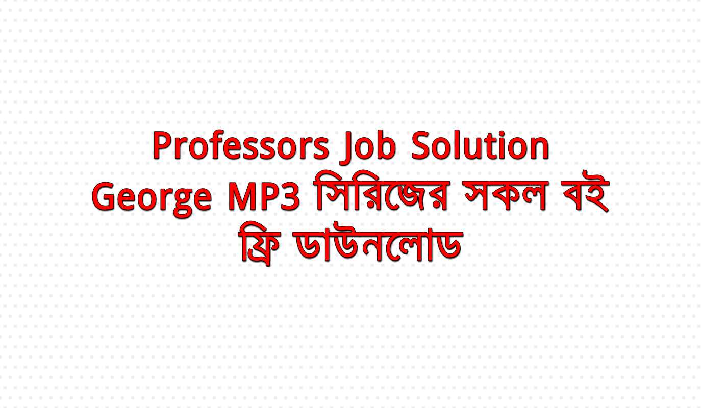 নিয়ে নিন Professors Job Solution & George MP3 সিরিজের সকল বই ফ্রি ডাউনলোড