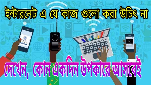 ইন্টারনেটে যে কাজগুলো একদম কখনো করবেন না,ইন্টারনেটে যে কাজগুলো করলে পরে পস্তাবেন।