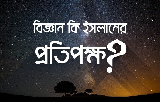 বিজ্ঞান ও ইসলাম কি পরস্পর প্রতিপক্ষ?