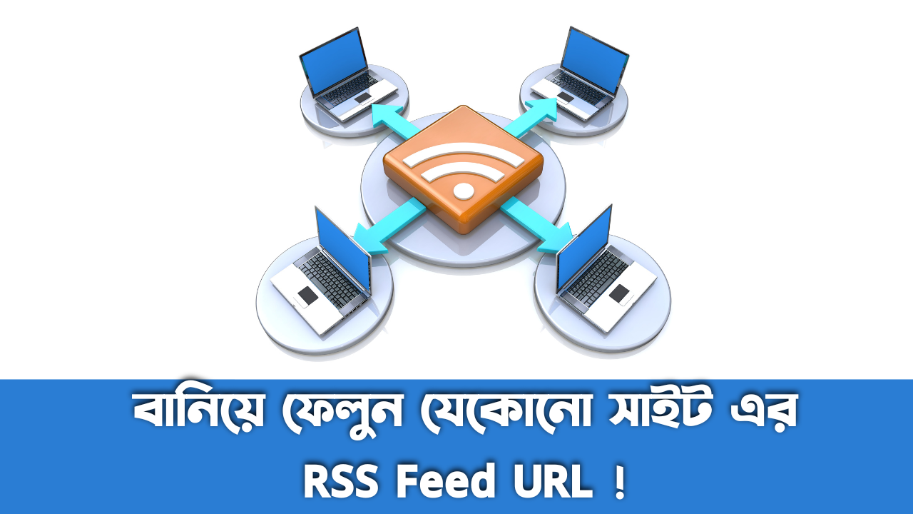 বানিয়ে ফেলুন যেকোনো সাইট এর RSS Feed URL !