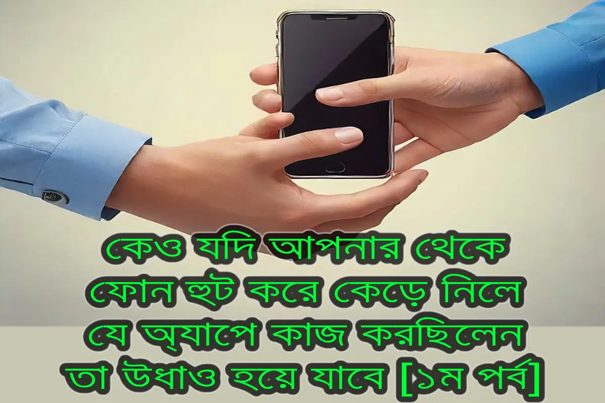 কেও যদি আপনার থেকে ফোন হুট করে কেড়ে নিলে, যে অ্যাপে কাজ করছিলেন তা উধাও হয়ে যাবে [১ম পর্ব]।