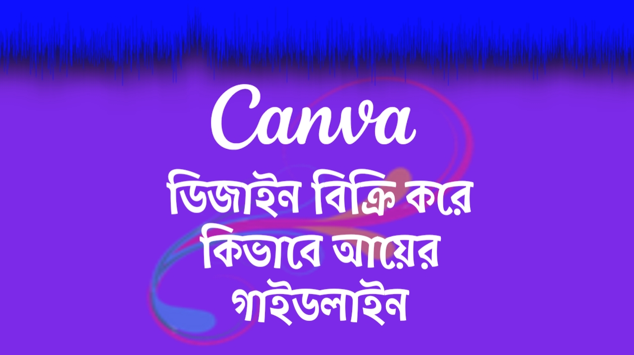 Canva ডিজাইন বিক্রি করে কিভাবে আয় করবেন – ২০২৫ সালের আপডেটেড গাইডলাইন