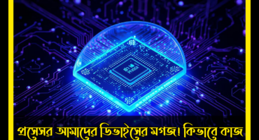 প্রসেসর আমাদের ডিভাইসের মগজ! কিভাবে কাজ করে, কি দিয়ে তৈরি আর কোনগুলো সেরা?
