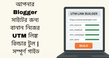 আপনার Blogger সাইটের জন্য বানান নিজের UTM লিঙ্ক বিল্ডার টুল | সম্পূর্ণ গাইড