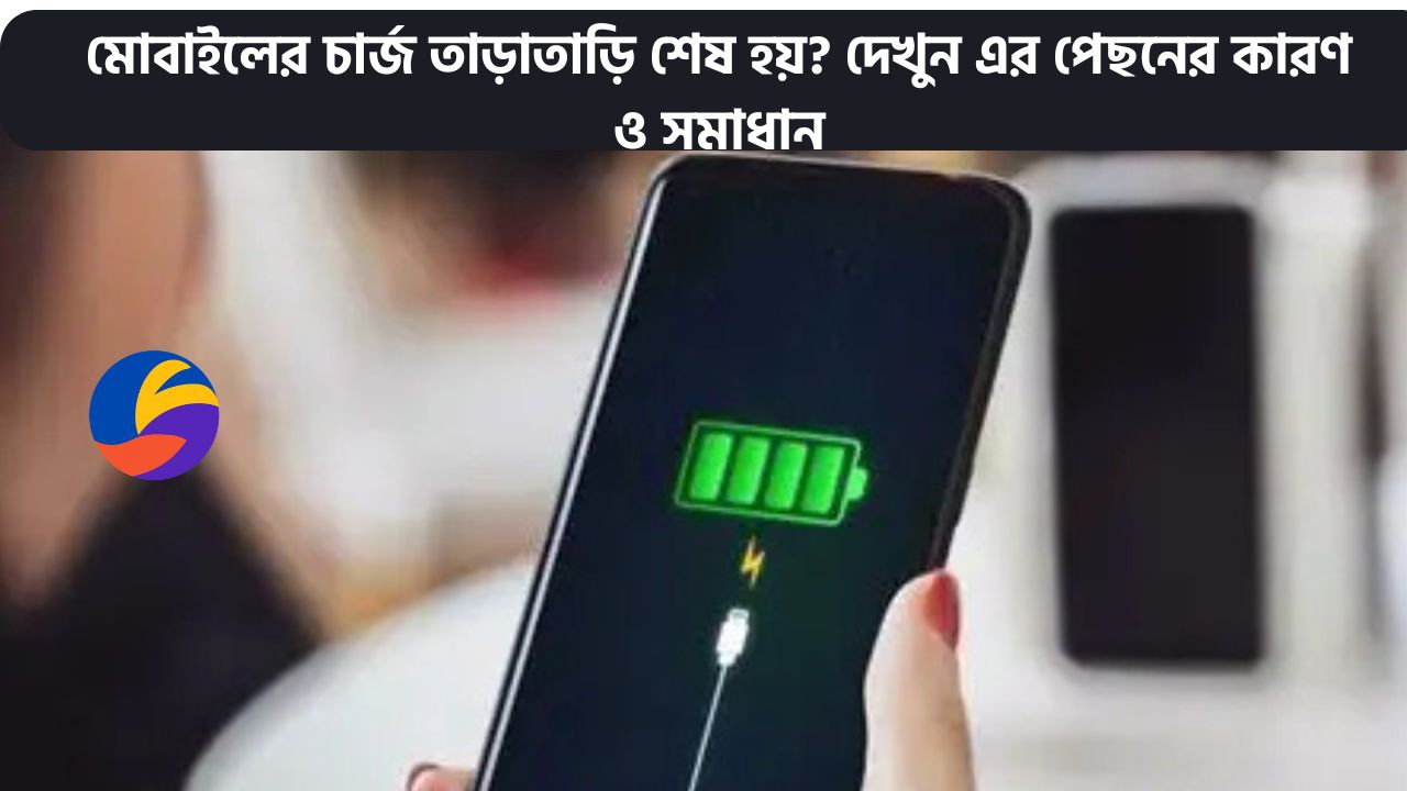 মোবাইলের চার্জ তাড়াতাড়ি শেষ হয়? দেখুন এর পেছনের কারণ ও সমাধান
