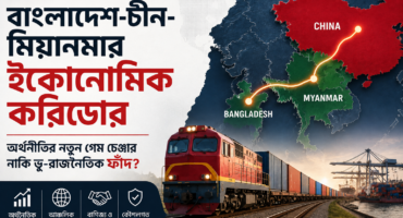 বাংলাদেশ-চীন-মিয়ানমার ইকোনোমিক করিডোর: অর্থনীতির নতুন গেম চেঞ্জার নাকি ভূ-রাজনৈতিক ফাঁদ?
