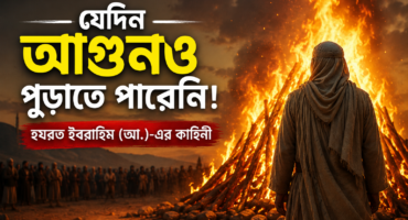 যেদিন আগুনও পুড়াতে পারেনি — হযরত ইবরাহিম (আ.)-এর বিস্ময়কর কাহিনী!