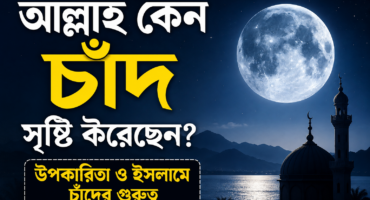 আল্লাহ কেন চাঁদ সৃষ্টি করেছেন? চাঁদের উপকারিতা ও ইসলামে চাঁদের গুরুত্ব
