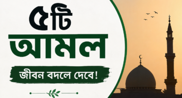 জীবনে বরকত ও আখিরাতের জন্য ৫টি গুরুত্বপূর্ণ আমল