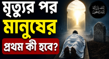 মৃত্যুর পর মানুষের প্রথম কী হবে? ইসলাম কী বলে?